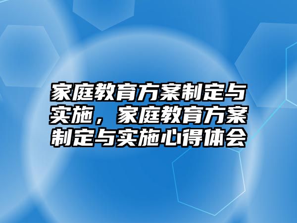 家庭教育方案制定與實施，家庭教育方案制定與實施心得體會