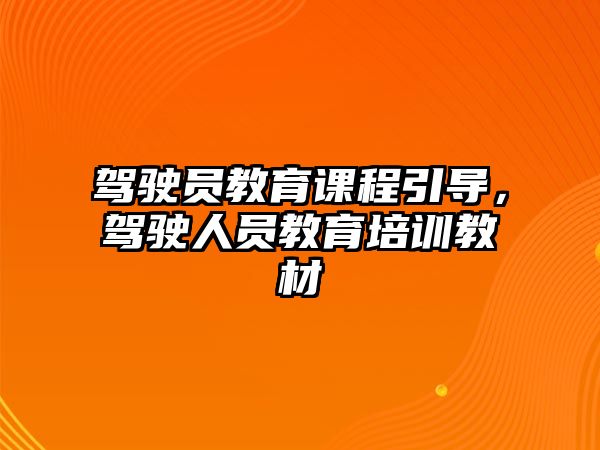 駕駛員教育課程引導，駕駛?cè)藛T教育培訓教材