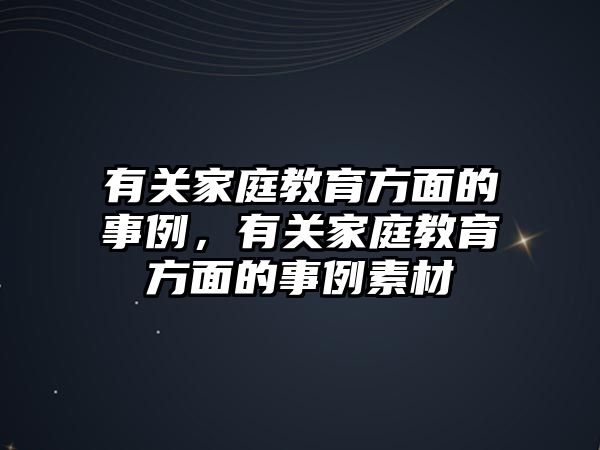 有關(guān)家庭教育方面的事例，有關(guān)家庭教育方面的事例素材