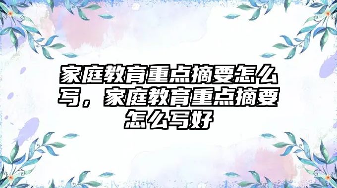 家庭教育重點摘要怎么寫，家庭教育重點摘要怎么寫好