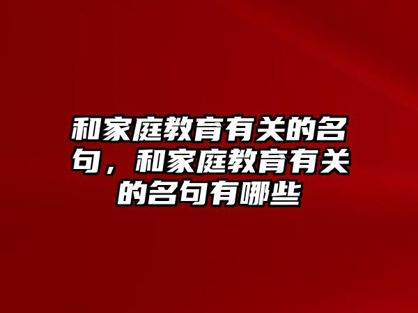 和家庭教育有關(guān)的名句，和家庭教育有關(guān)的名句有哪些