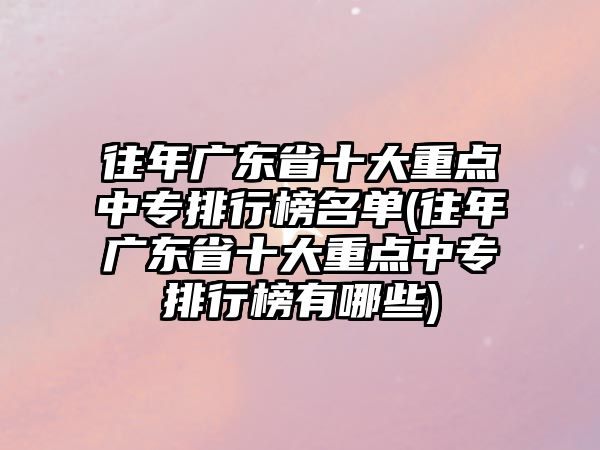 往年廣東省十大重點中專排行榜名單(往年廣東省十大重點中專排行榜有哪些)