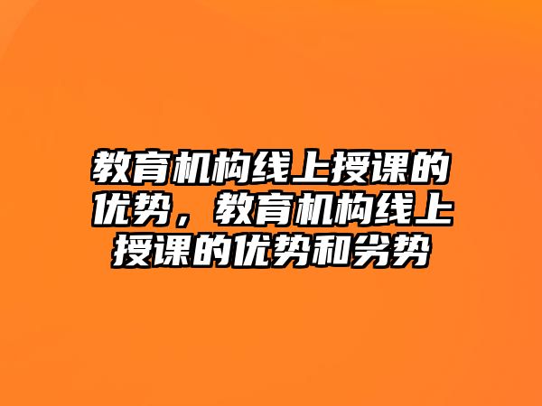 教育機構(gòu)線上授課的優(yōu)勢，教育機構(gòu)線上授課的優(yōu)勢和劣勢