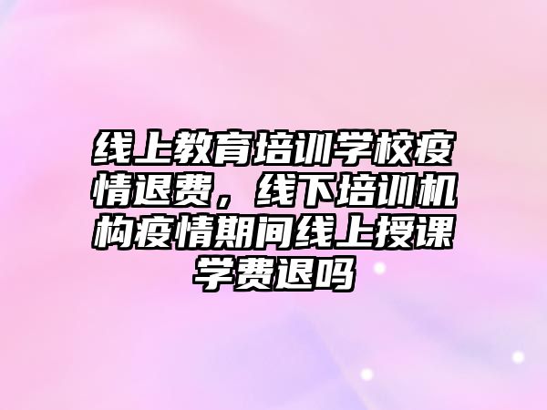 線上教育培訓學校疫情退費，線下培訓機構疫情期間線上授課學費退嗎