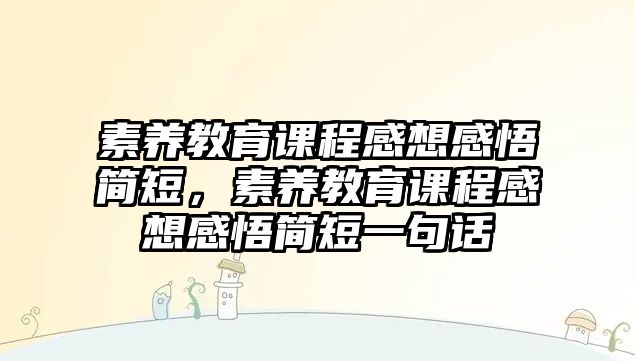 素養(yǎng)教育課程感想感悟簡(jiǎn)短，素養(yǎng)教育課程感想感悟簡(jiǎn)短一句話