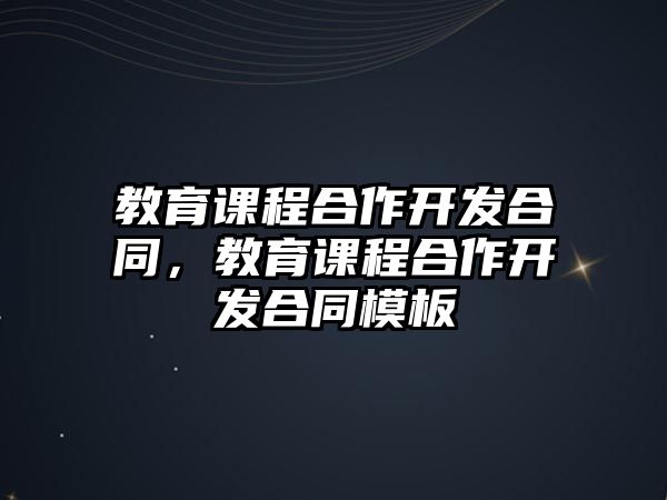 教育課程合作開發(fā)合同，教育課程合作開發(fā)合同模板