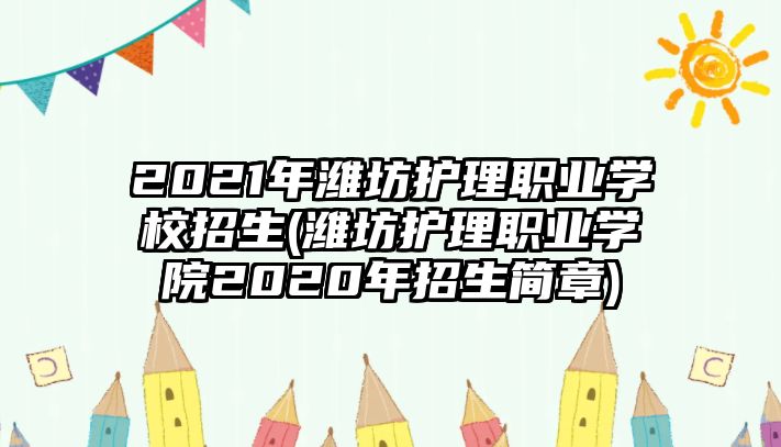 2021年濰坊護(hù)理職業(yè)學(xué)校招生(濰坊護(hù)理職業(yè)學(xué)院2020年招生簡(jiǎn)章)