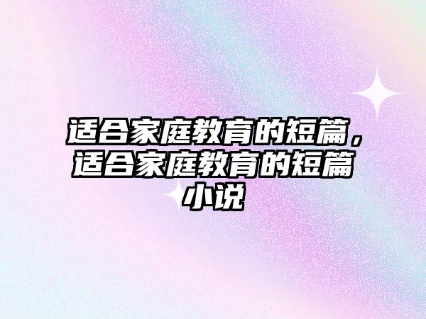 適合家庭教育的短篇，適合家庭教育的短篇小說