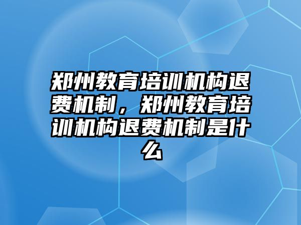 鄭州教育培訓(xùn)機(jī)構(gòu)退費(fèi)機(jī)制，鄭州教育培訓(xùn)機(jī)構(gòu)退費(fèi)機(jī)制是什么