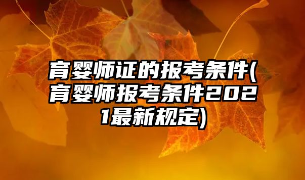 育嬰師證的報考條件(育嬰師報考條件2021最新規(guī)定)