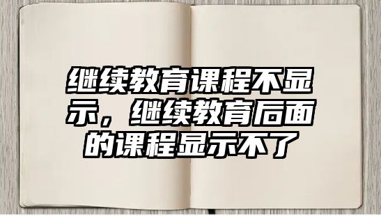 繼續(xù)教育課程不顯示，繼續(xù)教育后面的課程顯示不了