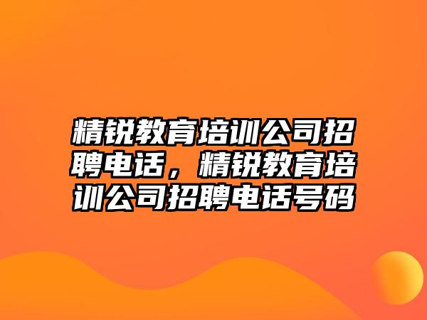 精銳教育培訓(xùn)公司招聘電話，精銳教育培訓(xùn)公司招聘電話號(hào)碼