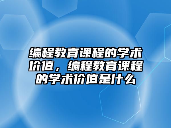 編程教育課程的學術價值，編程教育課程的學術價值是什么