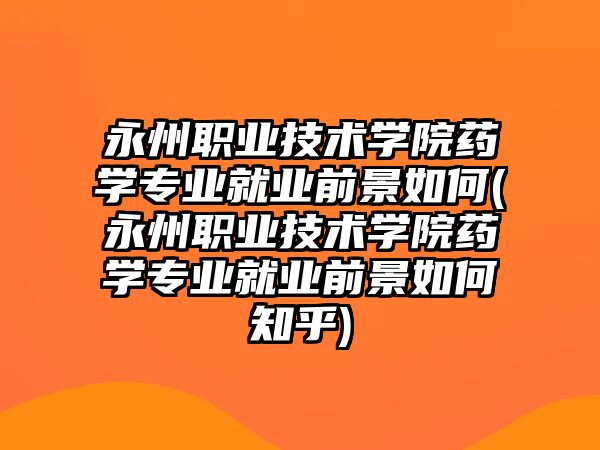 永州職業(yè)技術(shù)學(xué)院藥學(xué)專業(yè)就業(yè)前景如何(永州職業(yè)技術(shù)學(xué)院藥學(xué)專業(yè)就業(yè)前景如何知乎)