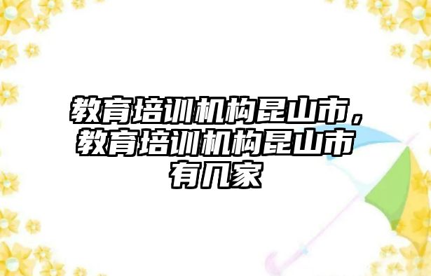 教育培訓(xùn)機(jī)構(gòu)昆山市，教育培訓(xùn)機(jī)構(gòu)昆山市有幾家