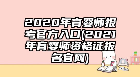 2020年育嬰師報(bào)考官方入口(2021年育嬰師資格證報(bào)名官網(wǎng))