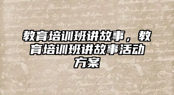 教育培訓班講故事，教育培訓班講故事活動方案