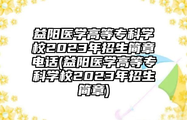 益陽(yáng)醫(yī)學(xué)高等專科學(xué)校2023年招生簡(jiǎn)章電話(益陽(yáng)醫(yī)學(xué)高等專科學(xué)校2023年招生簡(jiǎn)章)