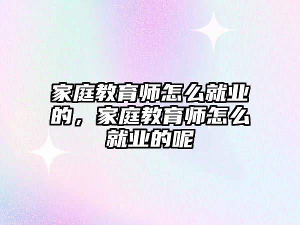 家庭教育師怎么就業(yè)的，家庭教育師怎么就業(yè)的呢