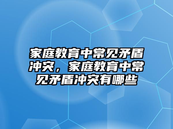 家庭教育中常見矛盾沖突，家庭教育中常見矛盾沖突有哪些