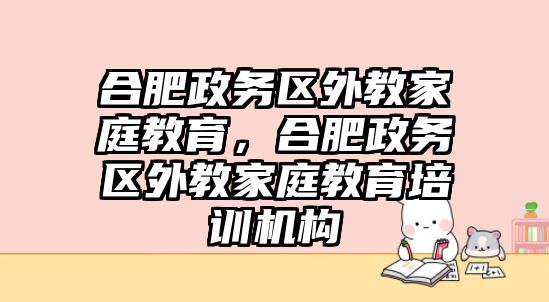 合肥政務(wù)區(qū)外教家庭教育，合肥政務(wù)區(qū)外教家庭教育培訓(xùn)機(jī)構(gòu)