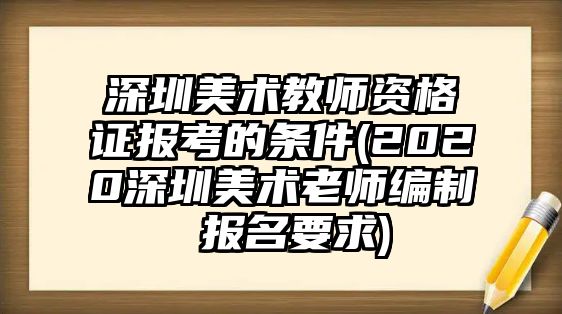 深圳美術(shù)教師資格證報(bào)考的條件(2020深圳美術(shù)老師編制 報(bào)名要求)