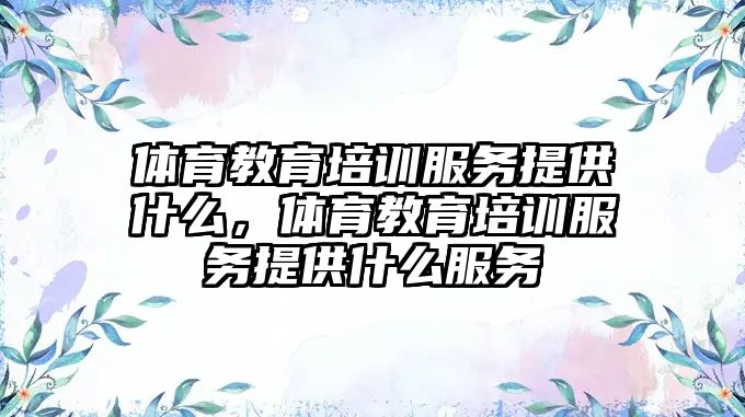 體育教育培訓服務提供什么，體育教育培訓服務提供什么服務