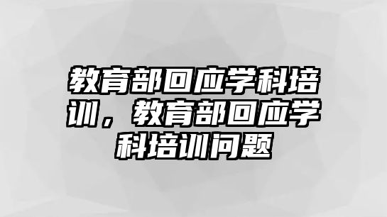 教育部回應(yīng)學(xué)科培訓(xùn)，教育部回應(yīng)學(xué)科培訓(xùn)問(wèn)題