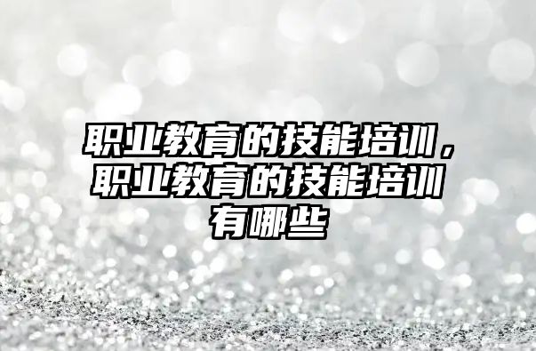 職業(yè)教育的技能培訓(xùn)，職業(yè)教育的技能培訓(xùn)有哪些