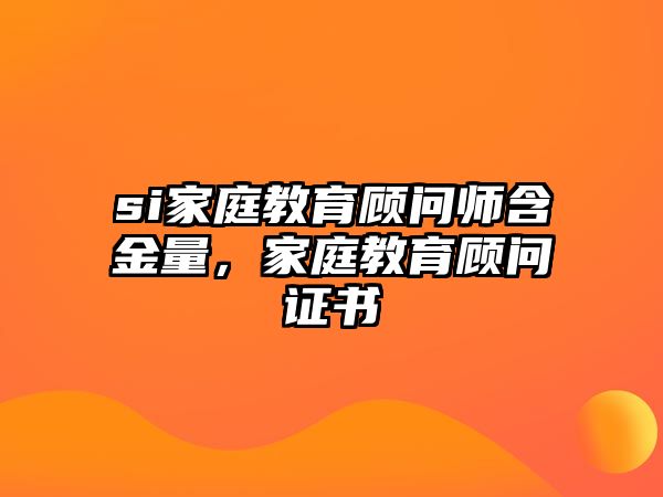 si家庭教育顧問師含金量，家庭教育顧問證書