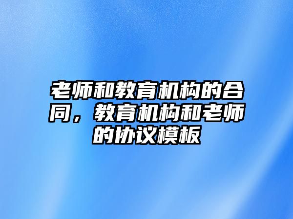 老師和教育機構的合同，教育機構和老師的協議模板