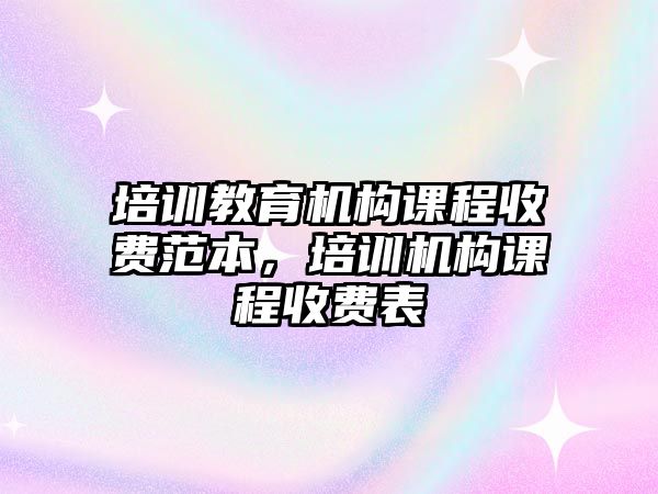 培訓(xùn)教育機構(gòu)課程收費范本，培訓(xùn)機構(gòu)課程收費表