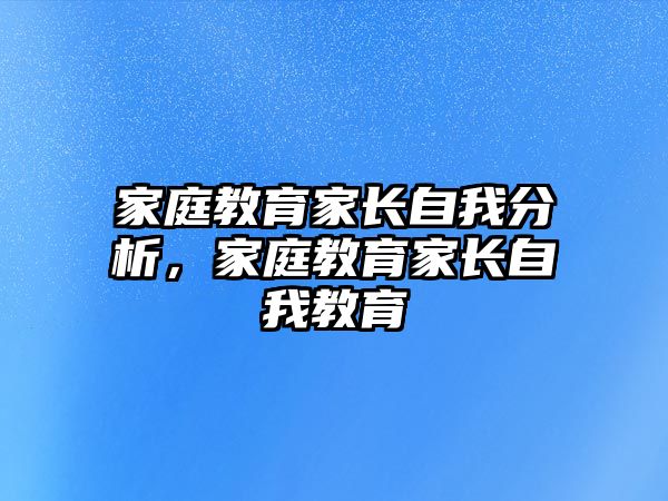 家庭教育家長自我分析，家庭教育家長自我教育