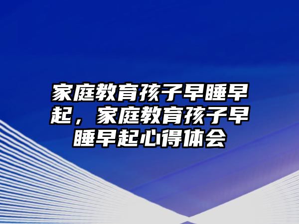 家庭教育孩子早睡早起，家庭教育孩子早睡早起心得體會