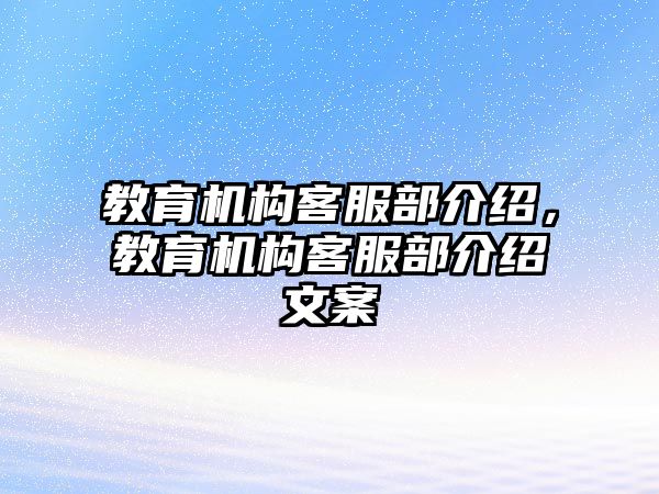 教育機(jī)構(gòu)客服部介紹，教育機(jī)構(gòu)客服部介紹文案