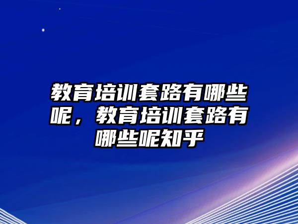 教育培訓(xùn)套路有哪些呢，教育培訓(xùn)套路有哪些呢知乎