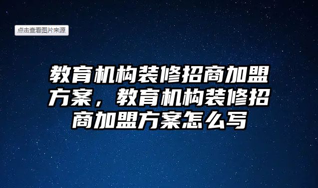 教育機(jī)構(gòu)裝修招商加盟方案，教育機(jī)構(gòu)裝修招商加盟方案怎么寫