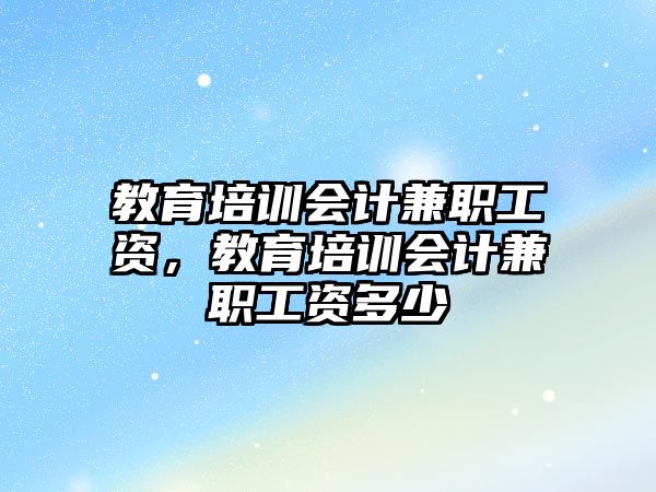 教育培訓會計兼職工資，教育培訓會計兼職工資多少