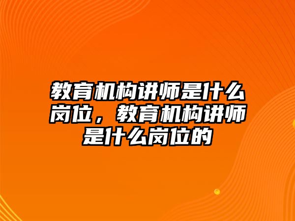 教育機(jī)構(gòu)講師是什么崗位，教育機(jī)構(gòu)講師是什么崗位的