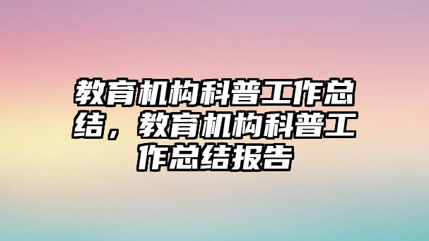 教育機構科普工作總結，教育機構科普工作總結報告