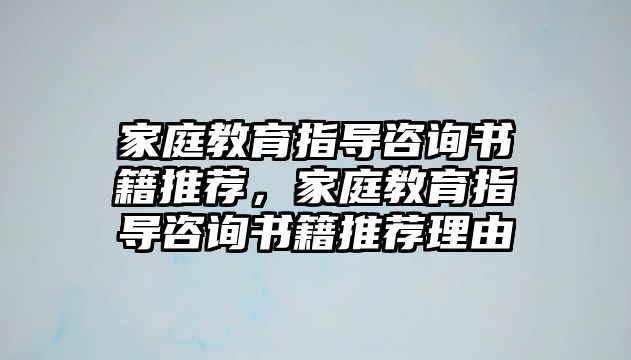 家庭教育指導咨詢書籍推薦，家庭教育指導咨詢書籍推薦理由