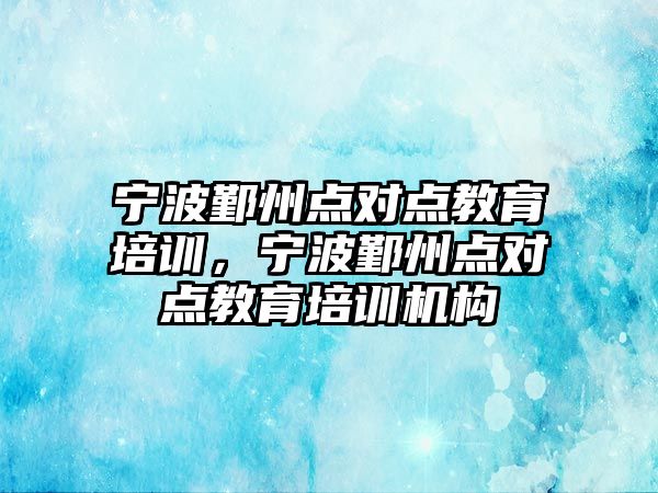 寧波鄞州點對點教育培訓，寧波鄞州點對點教育培訓機構(gòu)