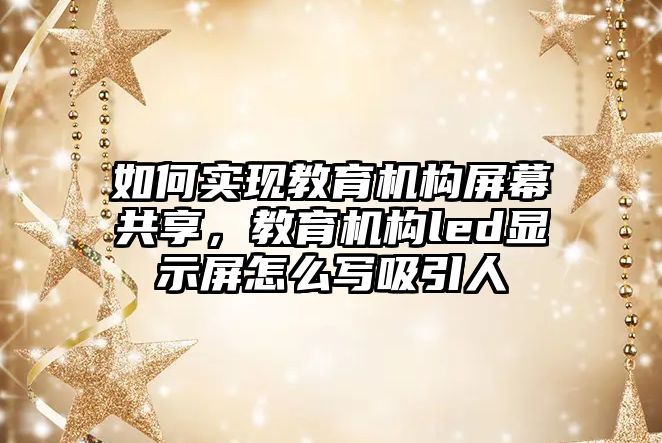 如何實現(xiàn)教育機構(gòu)屏幕共享，教育機構(gòu)led顯示屏怎么寫吸引人