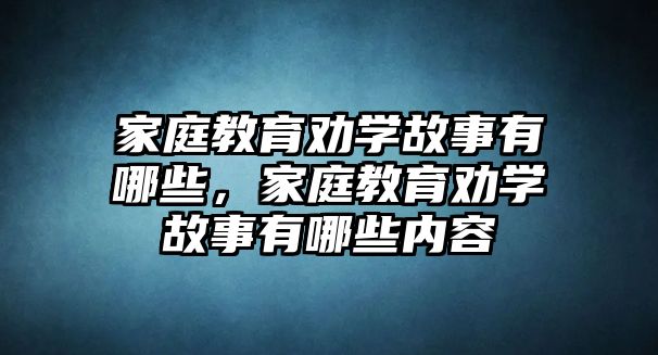 家庭教育勸學(xué)故事有哪些，家庭教育勸學(xué)故事有哪些內(nèi)容