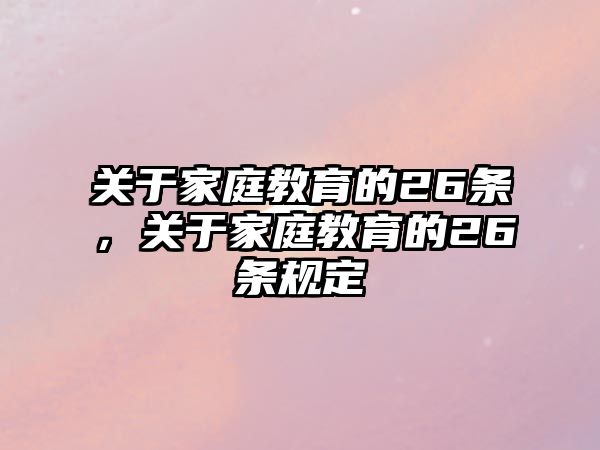 關(guān)于家庭教育的26條，關(guān)于家庭教育的26條規(guī)定