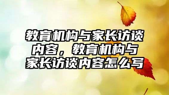 教育機構(gòu)與家長訪談內(nèi)容，教育機構(gòu)與家長訪談內(nèi)容怎么寫