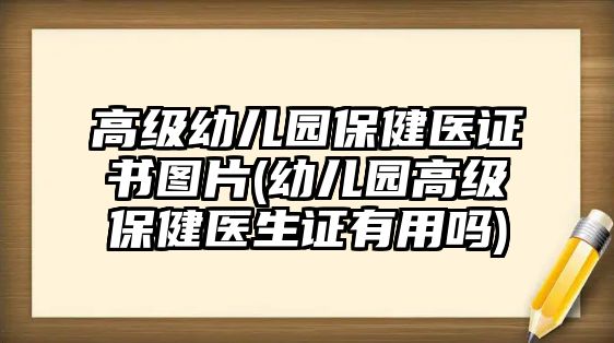 高級幼兒園保健醫(yī)證書圖片(幼兒園高級保健醫(yī)生證有用嗎)