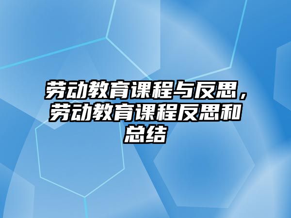 勞動教育課程與反思，勞動教育課程反思和總結(jié)