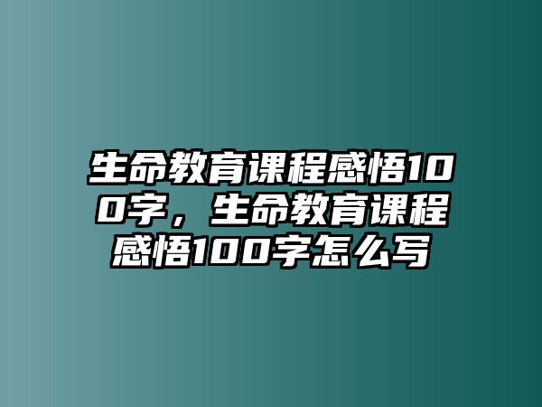 生命教育課程感悟100字，生命教育課程感悟100字怎么寫