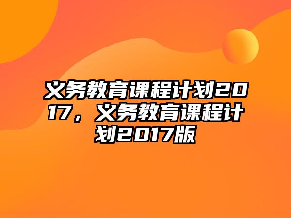 義務(wù)教育課程計(jì)劃2017，義務(wù)教育課程計(jì)劃2017版